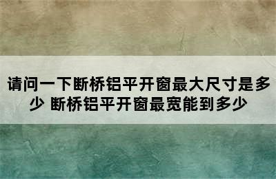 请问一下断桥铝平开窗最大尺寸是多少 断桥铝平开窗最宽能到多少